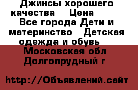 Джинсы хорошего качества. › Цена ­ 350 - Все города Дети и материнство » Детская одежда и обувь   . Московская обл.,Долгопрудный г.